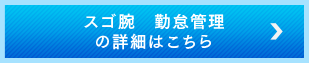 スゴ腕 勤怠管理の詳細はこちら