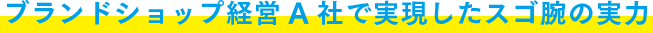 ブランドショップ経営A社で実現したスゴ腕の実力