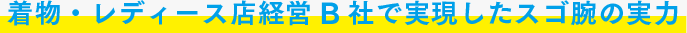 着物・レディース店経営B社で実現したスゴ腕の実力