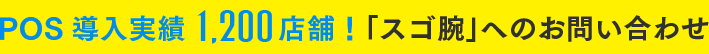 POS導入実績1,200店舗!「スゴ腕」へのお問い合わせ POS導入実績1,200店舗!「スゴ腕」へのお問い合わせ