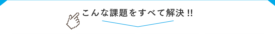 こんな課題をすべて解決!!